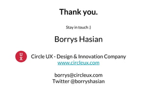 Thank you.
Stay in touch :)
Borrys Hasian
Circle UX - Design & Innovation Company
www.circleux.com
borrys@circleux.com
Twitter @borryshasian
 