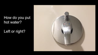 How do you put
hot water?
Left or right?
 