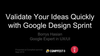 Validate Your Ideas Quickly
with Google Design Sprint
Borrys Hasian
Google Expert in UX/UI
Presented at Compfest seminar
Sept 2016
 