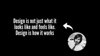 Design is not just what it
looks likeand feels like.
Design is how it works
 
