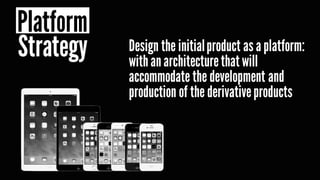 Design the initialproduct as a platform:
withanarchitecturethat will
accommodate the development and
production of the derivativeproducts
Platform
Strategy
 