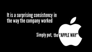 It is a surprising consistency in
the waythe company worked
the “APPLE WAY”Simplyput,
 