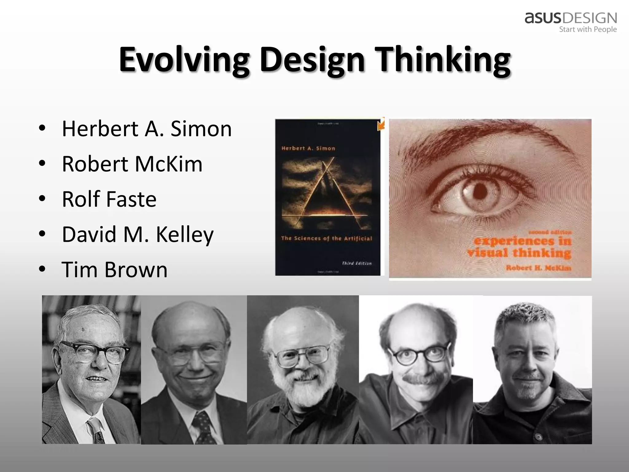Evolving Design Thinking
•   Herbert A. Simon
•   Robert McKim
•   Rolf Faste
•   David M. Kelley
•   Tim Brown




2012/9/7                              14
 