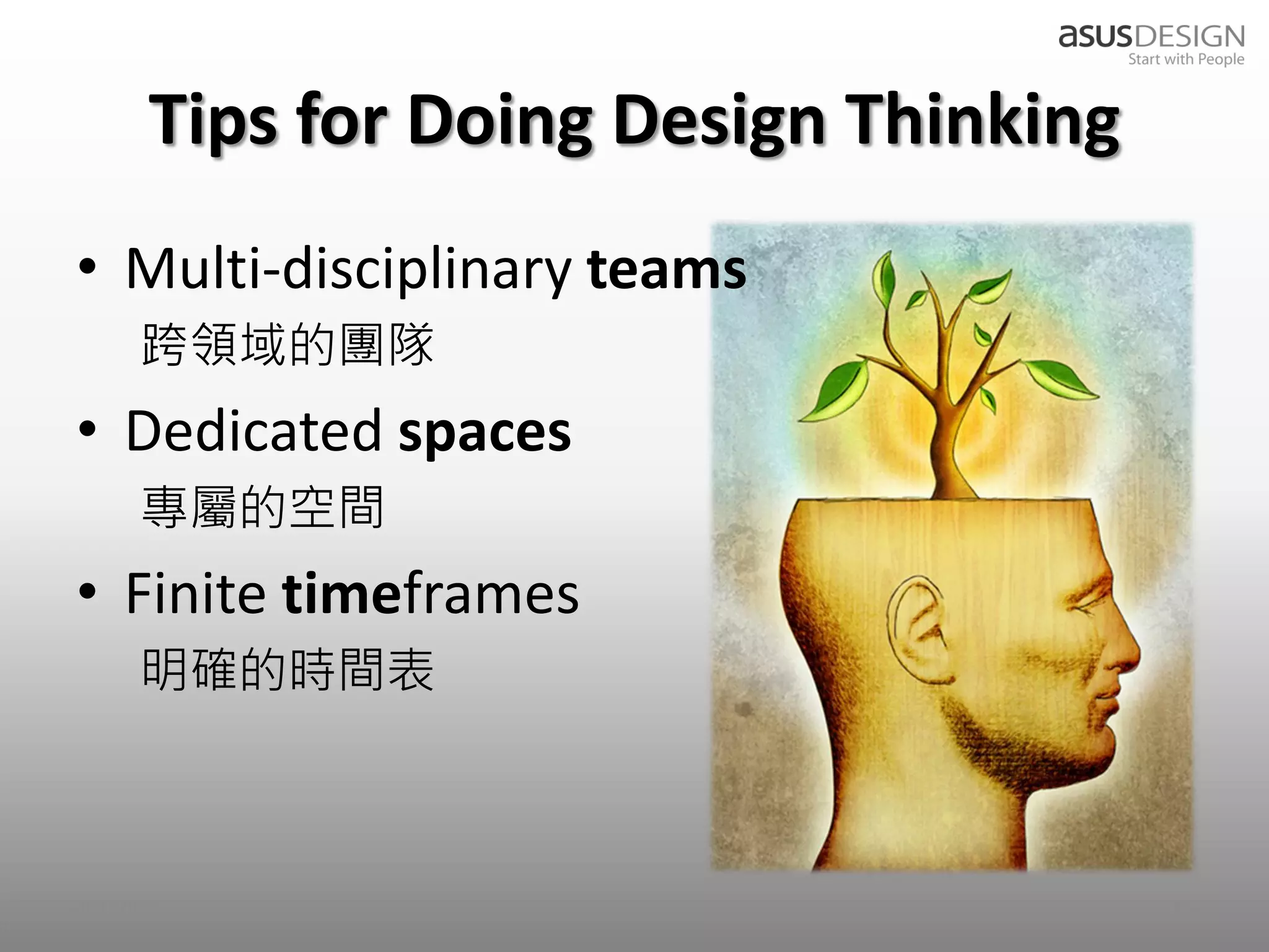 Tips for Doing Design Thinking
• Multi-disciplinary teams
      跨領域的團隊
• Dedicated spaces
      專屬的空間
• Finite timeframes
      明確的時間表



2012/9/7                                26
 