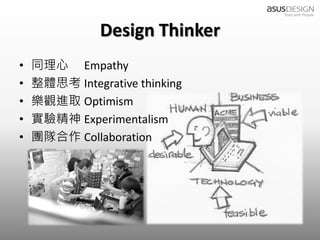 Design Thinker
•   同理心 Empathy
•   整體思考 Integrative thinking
•   樂觀進取 Optimism
•   實驗精神 Experimentalism
•   團隊合作 Collabora...