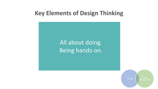 Design
Project
Management
All about doing.
Being hands-on.
Key Elements of Design Thinking
 