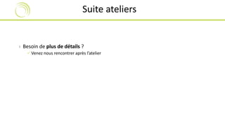 Suite ateliers 
› Besoin de plus de détails ? 
 Venez nous rencontrer après l’atelier 
 