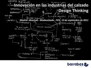Innovación en las industrias del calzado
                       Design Thinking
   Madrid. IdeasLab - Modacalzado - FICE. 13 de septiembre de 2011
 