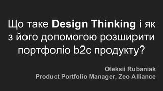 Що таке Design Thinking і як
з його допомогою розширити
портфоліо b2c продукту?
Oleksii Rubaniak
Product Portfolio Manager, Zeo Alliance
 