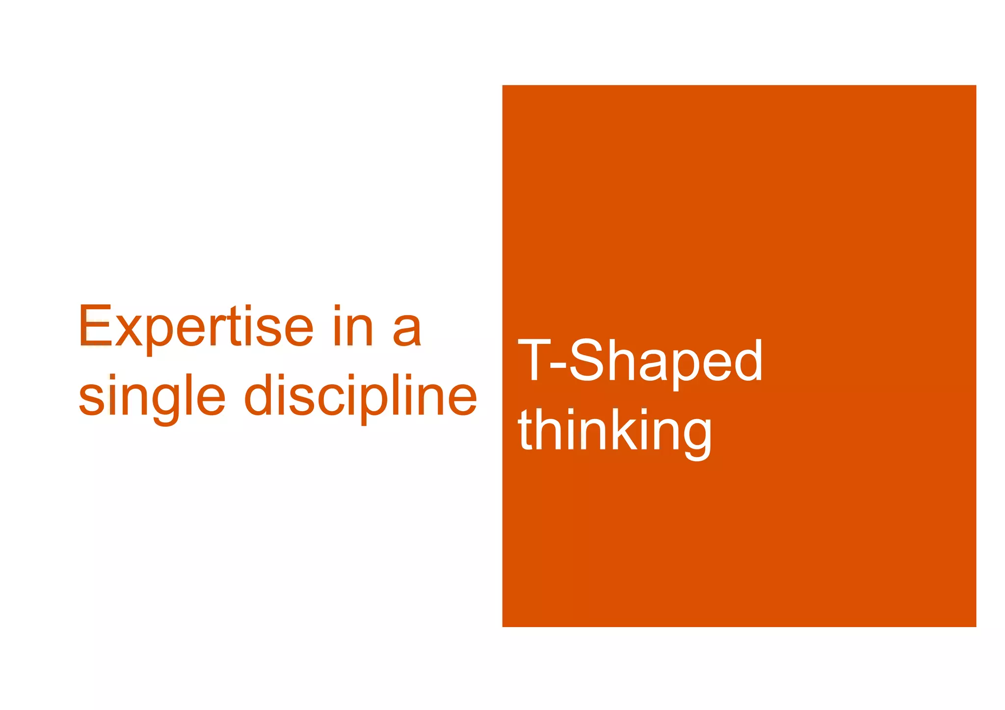 Expertise in a
                  T-Shaped
single discipline
                  thinking
 