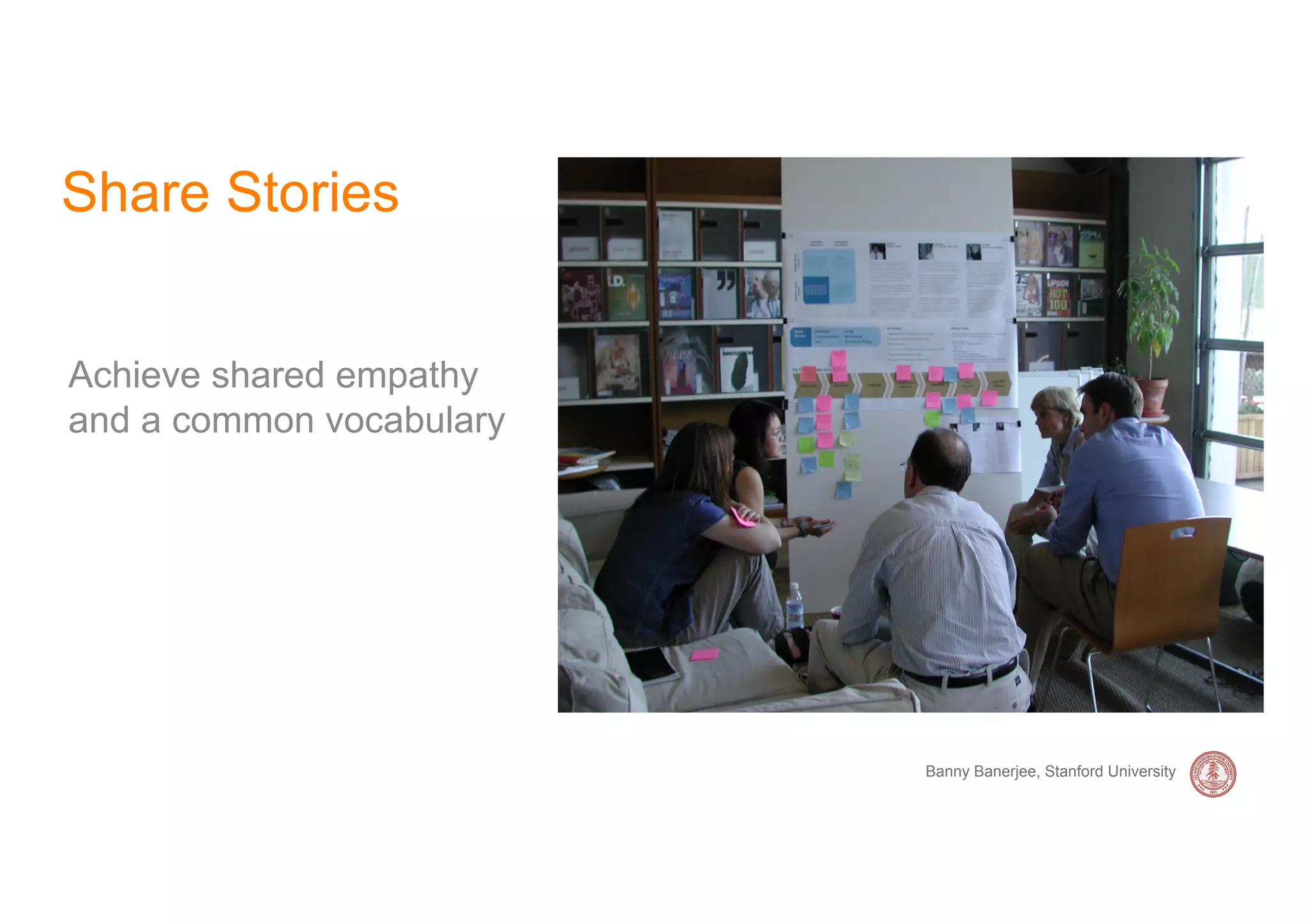 Share Stories


Achieve shared empathy
and a common vocabulary




                          Banny Banerjee, Stanford University
 