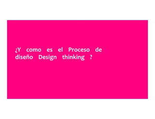 ¿Y	
  	
  	
  	
  como	
  	
  	
  	
  es	
  	
  	
  	
  el	
  	
  	
  	
  Proceso	
  	
  	
  	
  de	
  	
  	
  	
  	
  
diseño	
  	
  	
  	
  Design	
  	
  	
  	
  thinking	
  	
  	
  	
  ?	
  	
  	
  	
  	
  
 