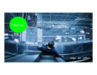 Observar	
  	
  	
  	
  	
  
Salga	
  	
  	
  	
  del	
  	
  	
  	
  ediﬁcio	
  	
  	
  	
  	
  
 