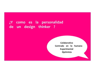 ¿Y	
  	
  	
  	
  como	
  	
  	
  	
  es	
  	
  	
  	
  la	
  	
  	
  	
  personalidad	
  	
  	
  	
  	
  	
  	
  	
  	
  
de	
  	
  	
  	
  un	
  	
  	
  	
  design	
  	
  	
  	
  thinker	
  	
  	
  	
  ?	
  	
  	
  	
  	
  
Colaborativo	
  	
  	
  	
  	
  
Centrado	
  	
  	
  	
  en	
  	
  	
  	
  lo	
  	
  	
  	
  humano	
  	
  	
  	
  	
  
Experimental	
  	
  	
  	
  	
  
Optimista	
  	
  	
  	
  	
  
 