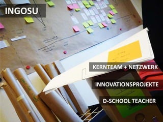 INGOSU




         KERNTEAM + NETZWERK

         INNOVATIONSPROJEKTE

           D-SCHOOL TEACHER
 