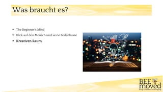 ▪ The Beginner‘s Mind
▪ Blick auf den Mensch und seine Bedürfnisse
▪ Kreativen Raum
Was braucht es?
 