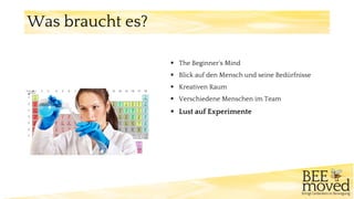 ▪ The Beginner‘s Mind
▪ Blick auf den Mensch und seine Bedürfnisse
▪ Kreativen Raum
▪ Verschiedene Menschen im Team
▪ Lust auf Experimente
Was braucht es?
 