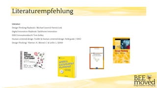 Literaturempfehlung
Literatur:
Design Thinking Playbook / Michael Lewrick Patrick Link
Digital Innovation Playbook/ Darkhorse Innovation
IDEO Innovationsbuch/ Tom Kelley
Human centered design: Toolkit & Human centered design: Field guide / IDEO
Design Thinking/ Plattner, H., Meinel, C. & Leifer, L. (2010)
 