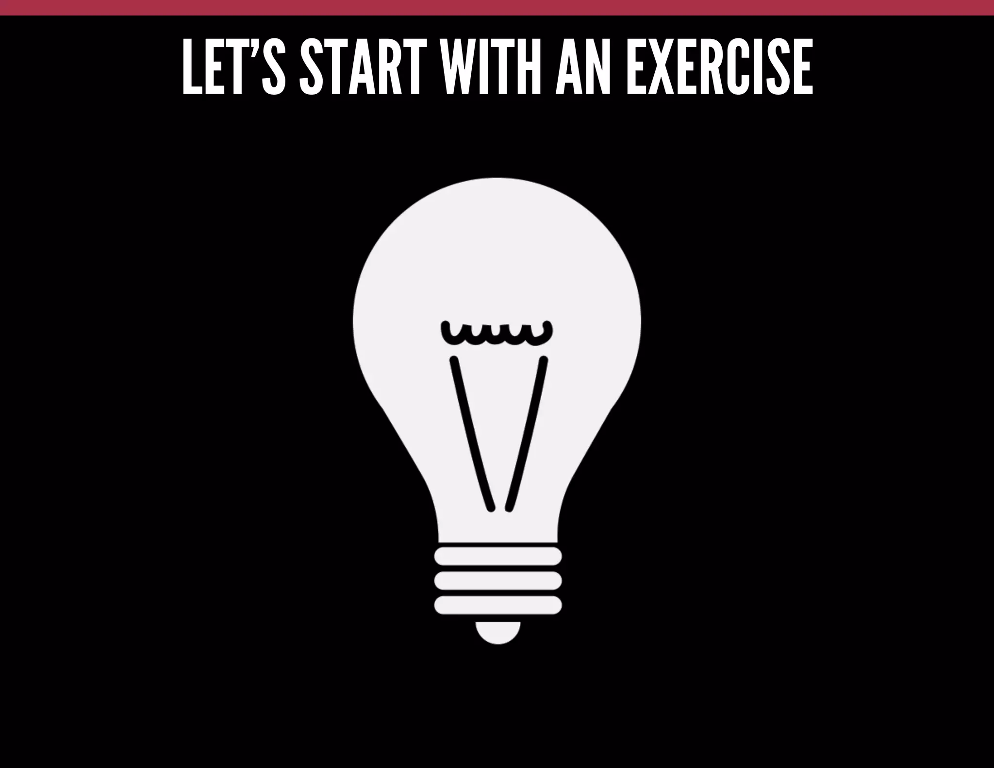 LET’S START WITH AN EXERCISE

 