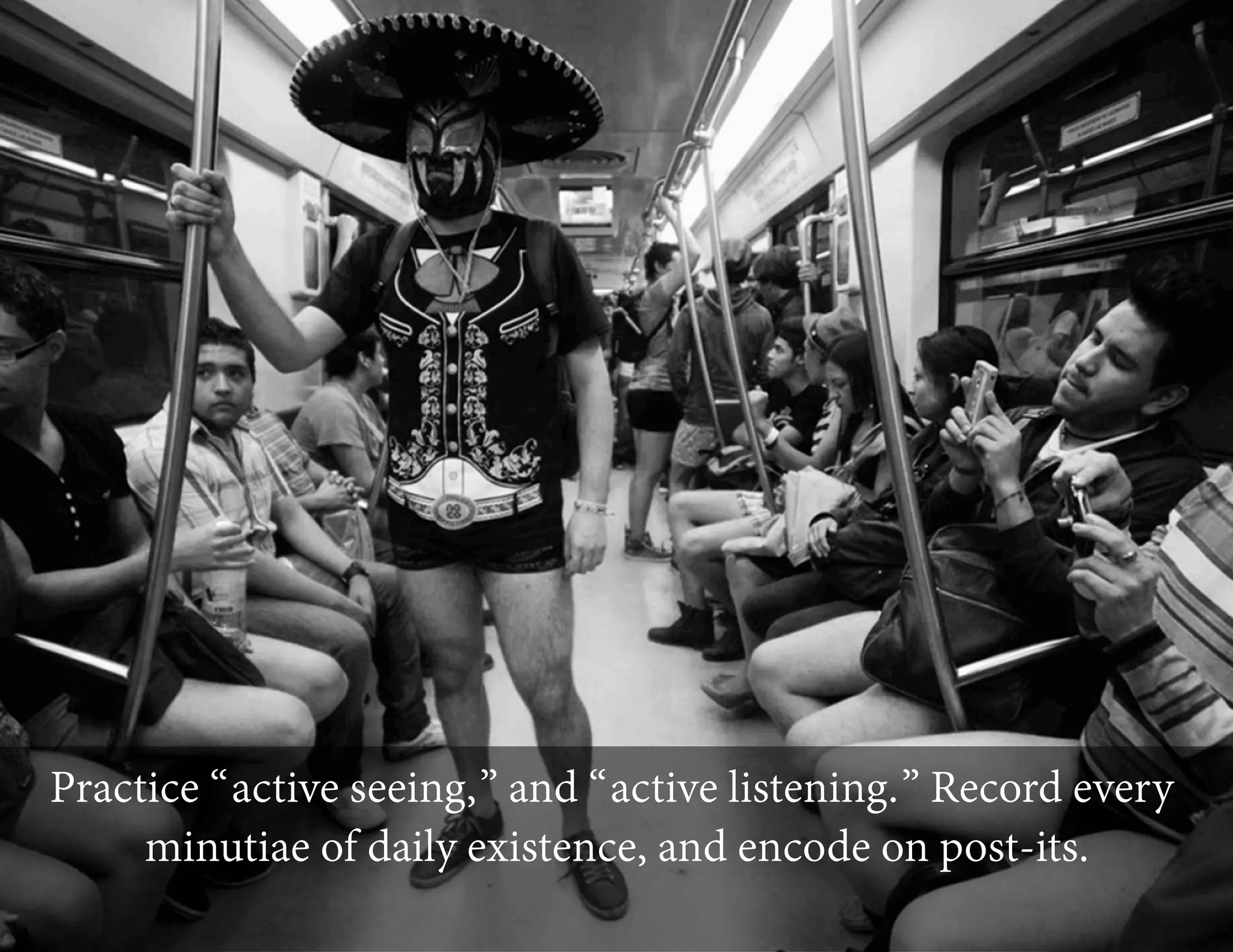 Practice “active seeing,” and “active listening.” Record every
minutiae of daily existence, and encode on post-its.

 