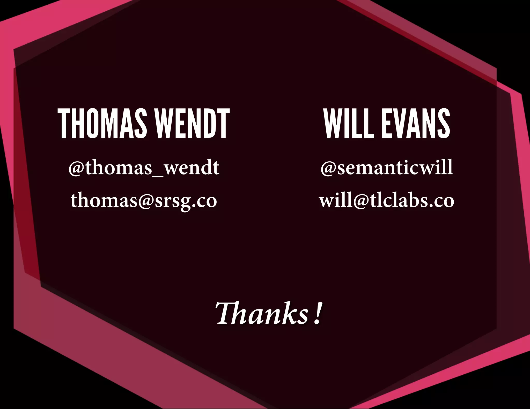 THOMAS WENDT

WILL EVANS

@thomas_wendt
thomas@srsg.co

@semanticwill
will@tlclabs.co

Thanks!

 