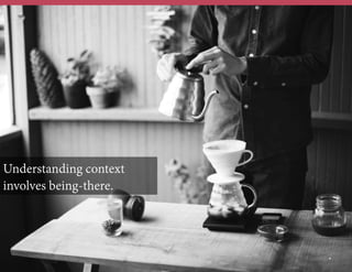 Understanding context
involves being-there.

	
  	
  

*

 