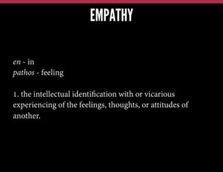 EMPATHY
en - in
pathos - feeling
1. the intellectual identiﬁcation with or vicarious
experiencing of the feelings, thoughts, or attitudes of
another.

 