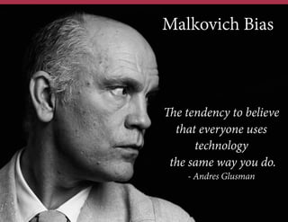 Malkovich Bias

The tendency to believe
that everyone uses
technology
the same way you do.
- Andres Glusman

 