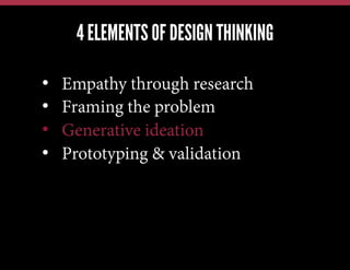 4 ELEMENTS OF DESIGN THINKING
We have this problem, lets jump in and brainstorm a solution
We have a new technology, what can we possibly use it for?
Our competitors just launched X; how quickly can we also do X?

• 
• 
• 
• 

Empathy through research
Framing the problem
Generative ideation
Prototyping & validation

 