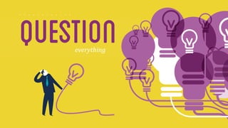 question 
everything 
 