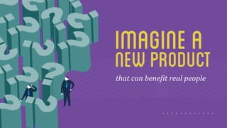 imagine a 
new product 
that 
can 
bene3it 
real 
people 
 