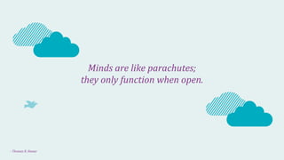 Minds 
are 
like 
parachutes; 
they 
only 
function 
when 
open. 
-­‐ 
Thomas 
R. 
Dewar 
 