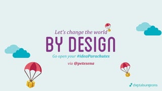 Let’s 
change 
the 
world by design 
Go 
open 
your 
#ideaParachutes 
via 
@petesena 

