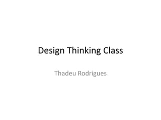 Design Thinking Class
Thadeu Rodrigues
 