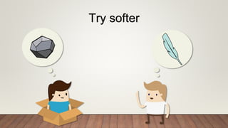 Try softer
 
