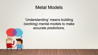 Metal Models
‘Understanding’ means building
(working) mental models to make
accurate predictions.
 