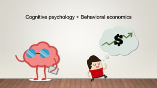 Cognitive psychology + Behavioral economics
 