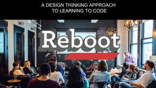 A DESIGN THINKING APPROACH
TO LEARNING TO CODE
 