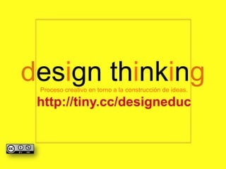 Design thinking
http://www.youtube.com/watch?v=F1X2fwkl3tc
Proceso creativo en torno a la construcción de ideas.
http://tiny.cc/designeduc
 