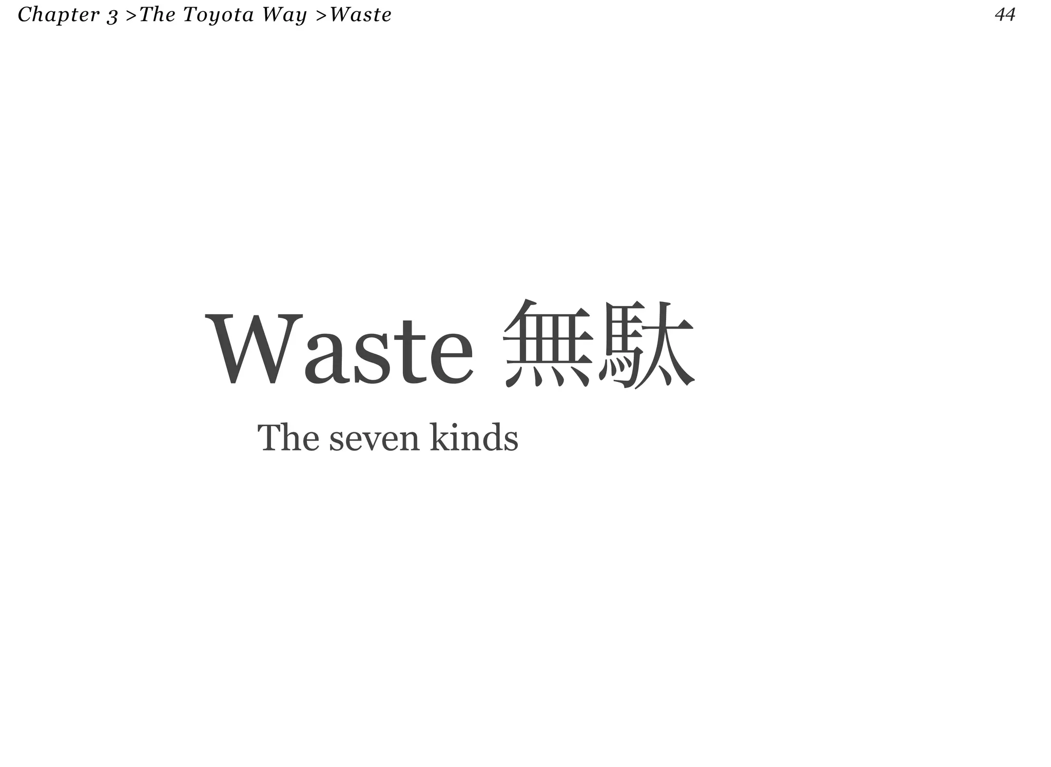 Chapter 3 >The Toyota Way >Waste 44 
Waste 無駄 
The seven kinds 
 