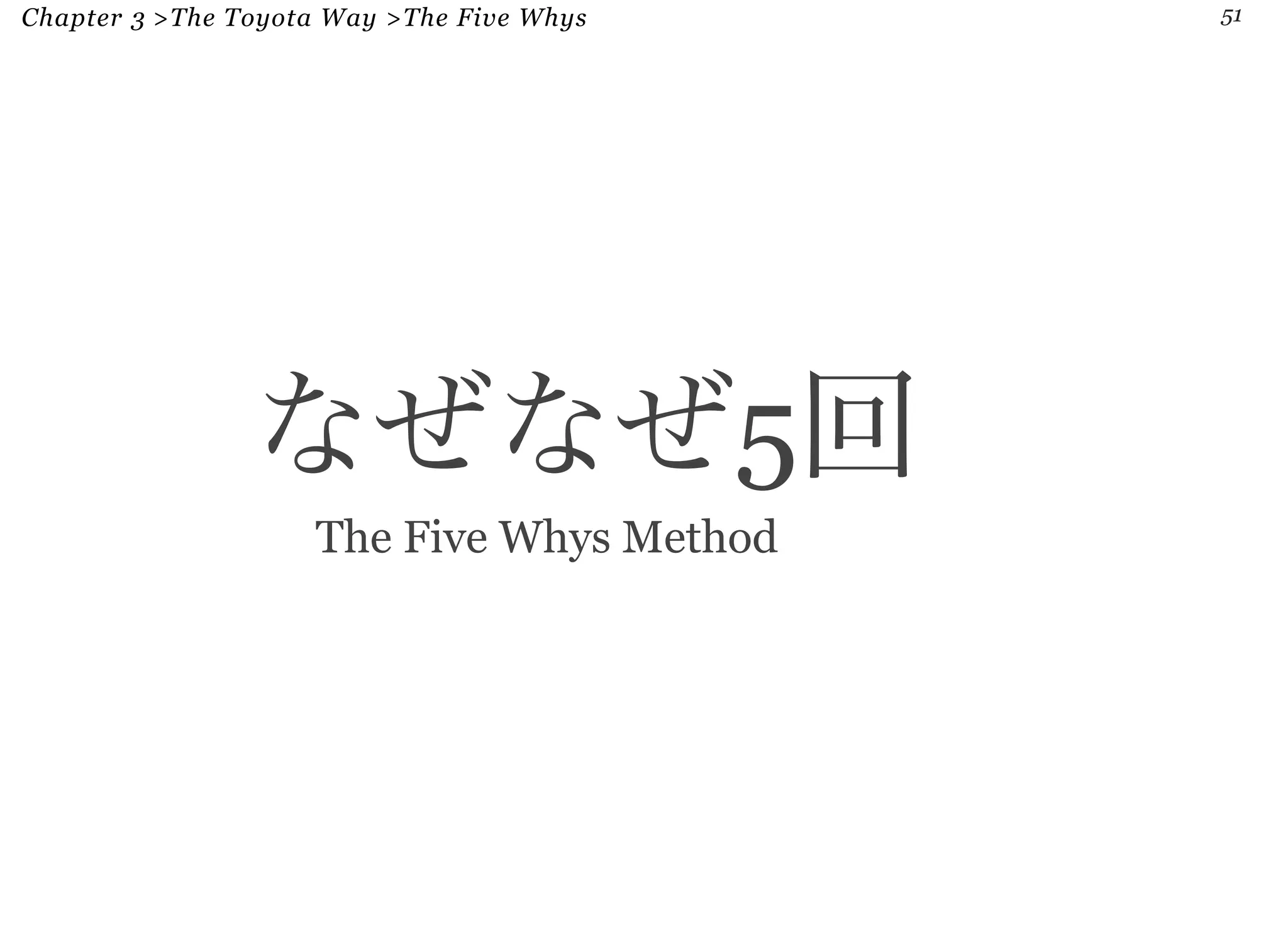 Chapter 3 >The Toyota Way >The Five Whys 51 
なぜなぜ5回 
The Five Whys Method 
 