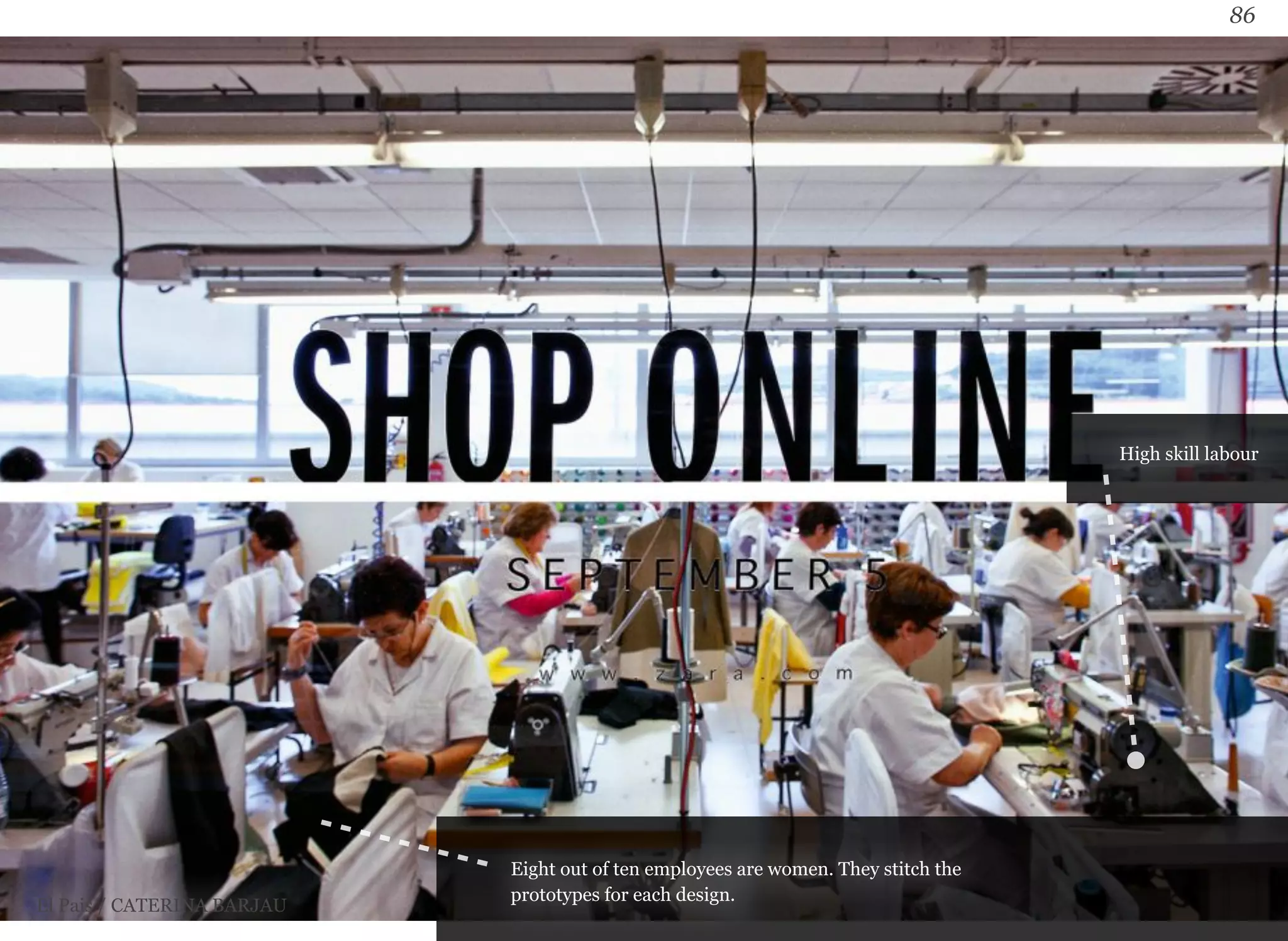 86 
Eight out of ten employees are women. They stitch the 
prototypes El Pais / CATERINA BARJAU for each design. 
High skill labour 
 