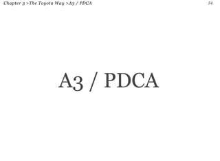 Chapter 3 > The Toyota Way >A3 / PDCA 55 
P.D.C.A stands for Plan-Do-Check-Act. It is also known as the 
Deming circle. Th...