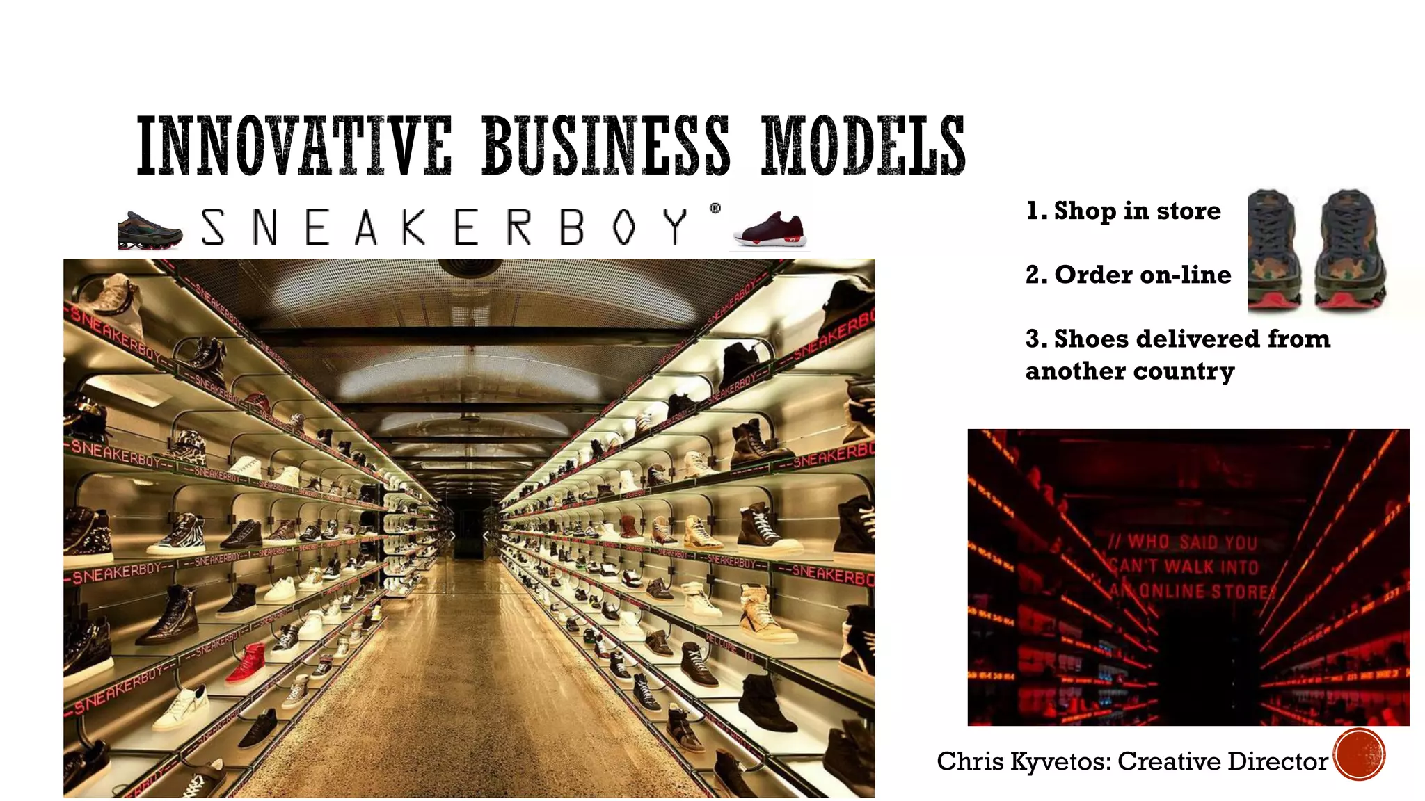 1. Shop in store
2. Order on-line
3. Shoes delivered from
another country
Chris Kyvetos: Creative Director
 