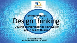 Design thinking
Pr. Sanae HANINE
Année Universitaire 2019-2020
Devenir entrepreneur de l’innovation
par le design thinking
Entrepreneuriat
 