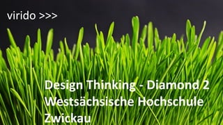 Design Thinking - Diamond 2
Westsächsische Hochschule
Zwickau
virido >>>
 