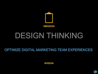 DESIGN THINKING
@S. Ernest Paul
#VISION
OPTIMIZE DIGITAL MARKETING TEAM EXPERIENCES
#MISSION
 