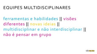EQUIPES MULTIDISCIPLINARES
ferramentas e habilidades || visões
diferentes || novas ideias ||
multidisciplinar e não interdisciplinar ||
não é pensar em grupo
 