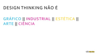 DESIGN THINKING NÃO É
GRÁFICO || INDUSTRIAL || ESTÉTICA ||
ARTE || CIÊNCIA
 