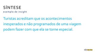 Turistas acreditam que os acontecimentos
inesperados e não programados de uma
viagem podem fazer com que ela se torne
especial.
exemplo de insight
SÍNTESE
 